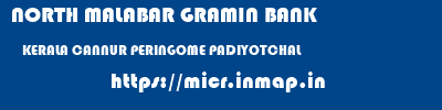 NORTH MALABAR GRAMIN BANK  KERALA CANNUR PERINGOME PADIYOTCHAL  micr code